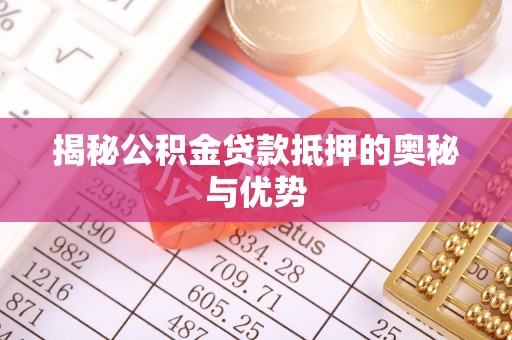 夏县揭秘公积金贷款抵押的奥秘与优势
