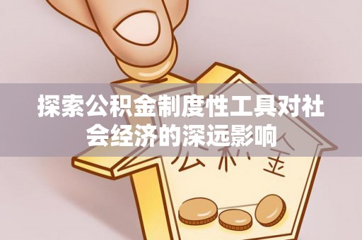 夏县探索公积金制度性工具对社会经济的深远影响