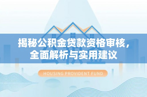 夏县揭秘公积金贷款资格审核，全面解析与实用建议
