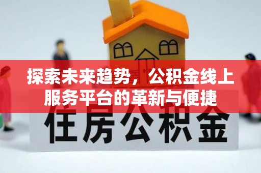 夏县探索未来趋势，公积金线上服务平台的革新与便捷