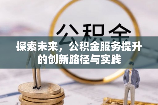 夏县探索未来，公积金服务提升的创新路径与实践