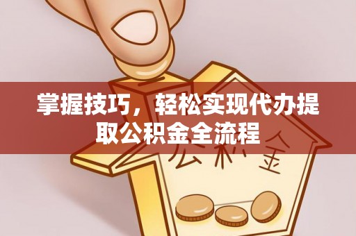 夏县掌握技巧，轻松实现代办提取公积金全流程