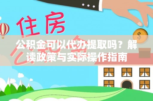 夏县公积金可以代办提取吗？解读政策与实际操作指南