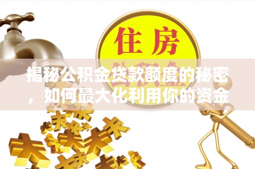 夏县揭秘公积金贷款额度的秘密，如何最大化利用你的资金