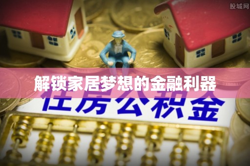 夏县解锁家居梦想的金融利器