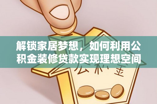 夏县解锁家居梦想，如何利用公积金装修贷款实现理想空间