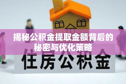夏县揭秘公积金提取金额背后的秘密与优化策略