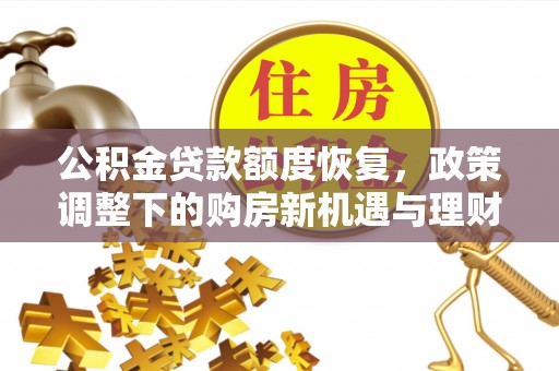 夏县公积金贷款额度恢复，政策调整下的购房新机遇与理财规划