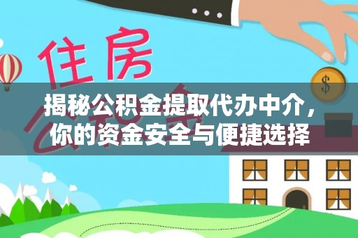 夏县揭秘公积金提取代办中介，你的资金安全与便捷选择