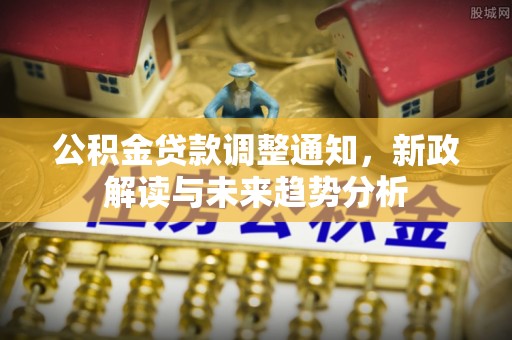 夏县公积金贷款调整通知，新政解读与未来趋势分析