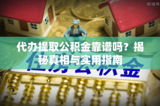 夏县代办提取公积金靠谱吗？揭秘真相与实用指南