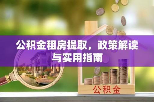 夏县公积金租房提取，政策解读与实用指南