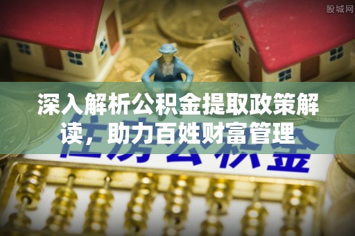 夏县深入解析公积金提取政策解读，助力百姓财富管理