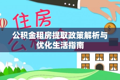 夏县公积金租房提取政策解析与优化生活指南