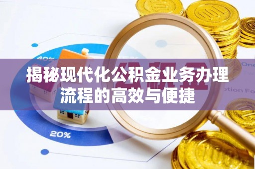 夏县揭秘现代化公积金业务办理流程的高效与便捷