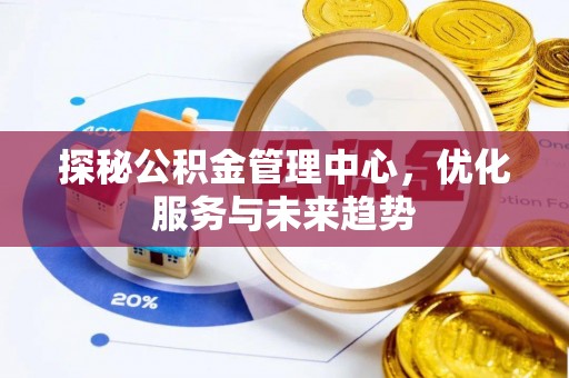 夏县探秘公积金管理中心，优化服务与未来趋势