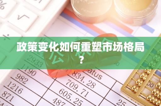夏县政策变化如何重塑市场格局？