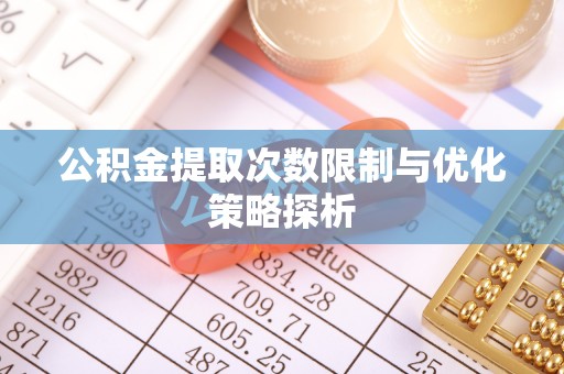 夏县公积金提取次数限制与优化策略探析