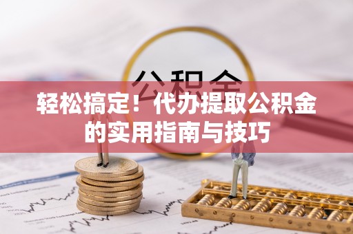 夏县轻松搞定！代办提取公积金的实用指南与技巧