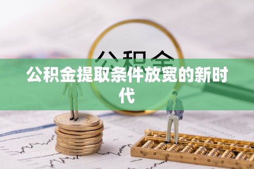 夏县公积金提取条件放宽的新时代