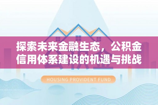 夏县探索未来金融生态，公积金信用体系建设的机遇与挑战
