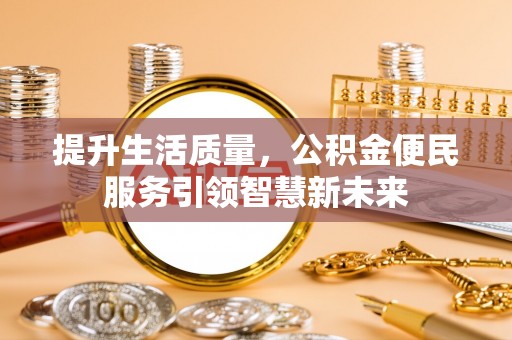 夏县提升生活质量，公积金便民服务引领智慧新未来