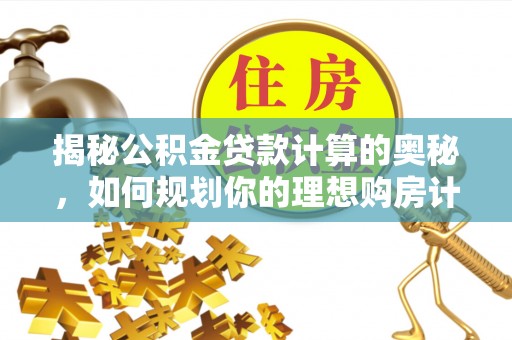 夏县揭秘公积金贷款计算的奥秘，如何规划你的理想购房计划