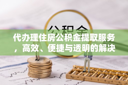 夏县代办理住房公积金提取服务，高效、便捷与透明的解决方案