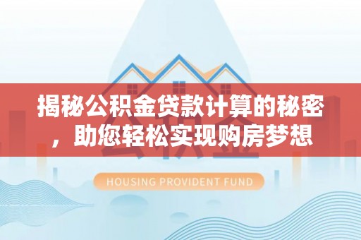 夏县揭秘公积金贷款计算的秘密，助您轻松实现购房梦想