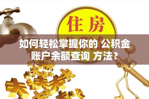 夏县如何轻松掌握你的 公积金账户余额查询 方法？