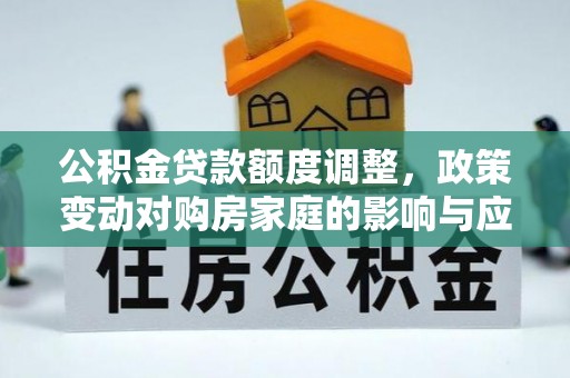 夏县公积金贷款额度调整，政策变动对购房家庭的影响与应对策略