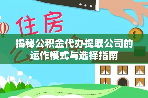 夏县揭秘公积金代办提取公司的运作模式与选择指南
