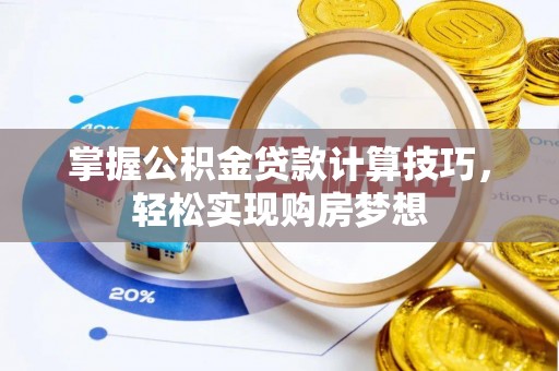 夏县掌握公积金贷款计算技巧，轻松实现购房梦想
