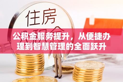 夏县公积金服务提升，从便捷办理到智慧管理的全面跃升