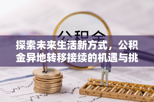 夏县探索未来生活新方式，公积金异地转移接续的机遇与挑战
