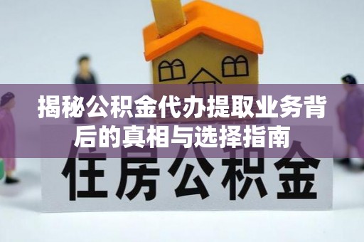 夏县揭秘公积金代办提取业务背后的真相与选择指南