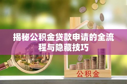 夏县揭秘公积金贷款申请的全流程与隐藏技巧