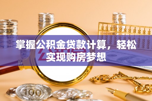 夏县掌握公积金贷款计算，轻松实现购房梦想