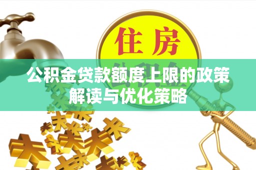 夏县公积金贷款额度上限的政策解读与优化策略