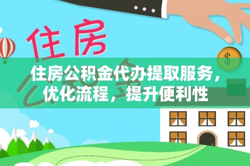 夏县住房公积金代办提取服务，优化流程，提升便利性