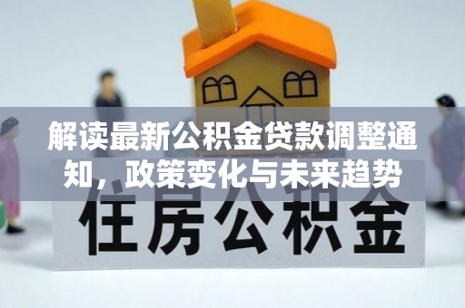 夏县解读最新公积金贷款调整通知，政策变化与未来趋势