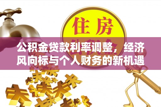 夏县公积金贷款利率调整，经济风向标与个人财务的新机遇