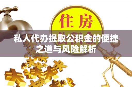 夏县私人代办提取公积金的便捷之道与风险解析