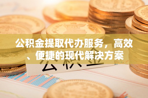 夏县公积金提取代办服务，高效、便捷的现代解决方案