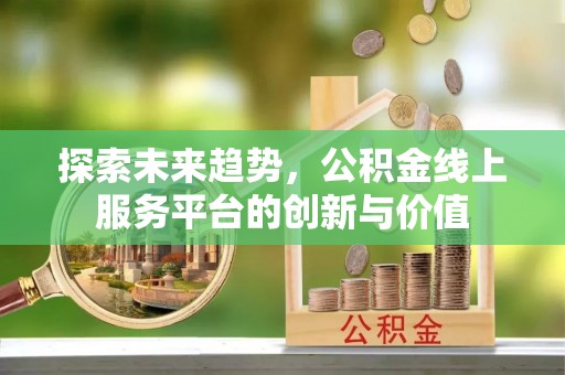 夏县探索未来趋势，公积金线上服务平台的创新与价值