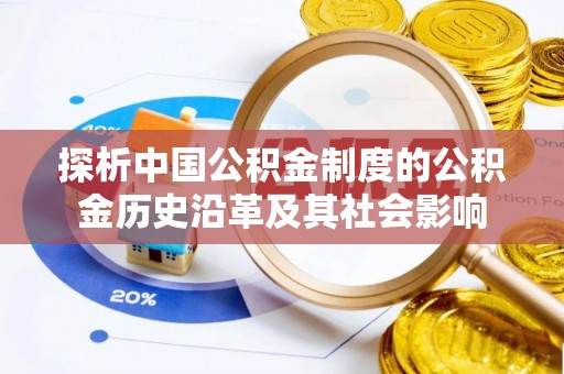 夏县探析中国公积金制度的公积金历史沿革及其社会影响