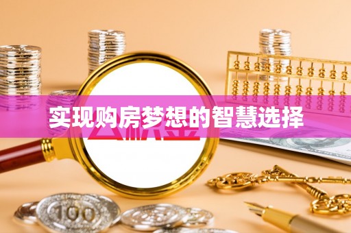 夏县实现购房梦想的智慧选择