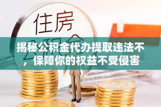 夏县揭秘公积金代办提取违法不，保障你的权益不受侵害