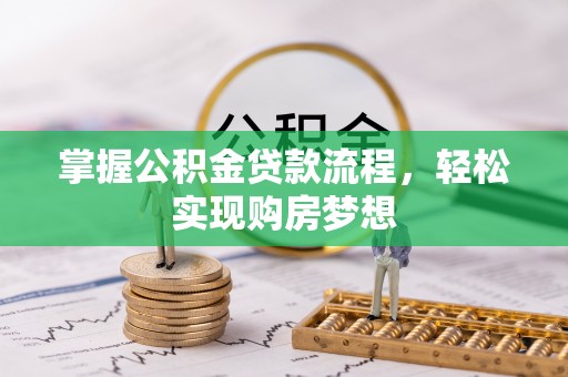 夏县掌握公积金贷款流程，轻松实现购房梦想