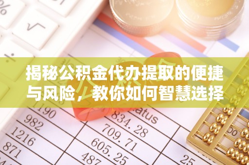 夏县揭秘公积金代办提取的便捷与风险，教你如何智慧选择